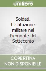 Soldati. L'istituzione militare nel Piemonte del Settecento