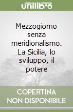 Mezzogiorno senza meridionalismo. La Sicilia, lo sviluppo, il potere libro