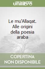 Le mu'Allaqat. Alle origini della poesia araba