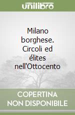 Milano borghese. Circoli ed élites nell'Ottocento libro