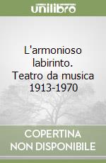 L'armonioso labirinto. Teatro da musica 1913-1970 libro