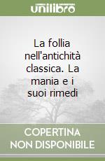 La follia nell'antichità classica. La mania e i suoi rimedi