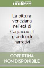 La pittura veneziana nell'età di Carpaccio. I grandi cicli narrativi