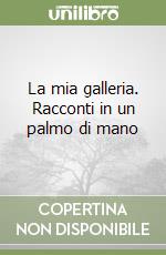 La mia galleria. Racconti in un palmo di mano libro