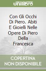 Con Gli Occhi Di Piero. Abiti E Gioielli Nelle Opere Di Piero Della Francesca libro