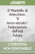 Il Mantello di Arlecchino. 'Il terzo-istruito': l'educazione dell'età futura libro