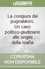 La congiura dei pugnalatori. Un caso politico-giudiziario alle origini della mafia libro