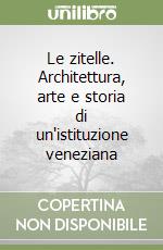 Le zitelle. Architettura, arte e storia di un'istituzione veneziana libro