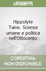 Hippolyte Taine. Scienze umane e politica nell'Ottocento libro