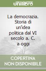 La democrazia. Storia di un'idea politica dal VI secolo a. C. a oggi libro