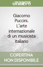 Giacomo Puccini. L'arte internazionale di un musicista italiano libro