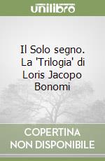 Il Solo segno. La 'Trilogia' di Loris Jacopo Bonomi libro