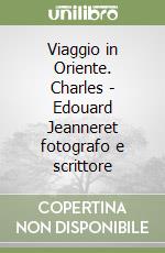 Viaggio in Oriente. Charles - Edouard Jeanneret fotografo e scrittore libro