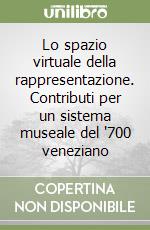 Lo spazio virtuale della rappresentazione. Contributi per un sistema museale del '700 veneziano libro