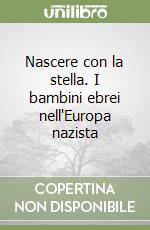 Nascere con la stella. I bambini ebrei nell'Europa nazista libro