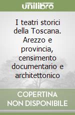 I teatri storici della Toscana. Arezzo e provincia, censimento documentario e architettonico