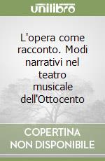 L'opera come racconto. Modi narrativi nel teatro musicale dell'Ottocento libro