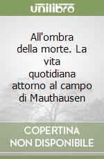 All'ombra della morte. La vita quotidiana attorno al campo di Mauthausen