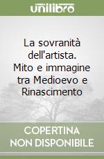 La sovranità dell'artista. Mito e immagine tra Medioevo e Rinascimento libro