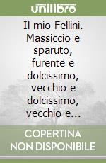 Il mio Fellini. Massiccio e sparuto, furente e dolcissimo, vecchio e dolcissimo, vecchio e infantile, l'uomo e il regista nel racconto del suo sceneggiatore