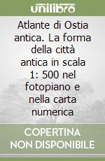 Atlante di Ostia antica. La forma della città antica in scala 1: 500 nel fotopiano e nella carta numerica libro