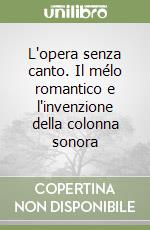 L'opera senza canto. Il mélo romantico e l'invenzione della colonna sonora libro