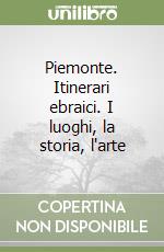 Piemonte. Itinerari ebraici. I luoghi, la storia, l'arte libro