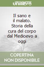 Il sano e il malato. Storia della cura del corpo dal Medioevo a oggi libro