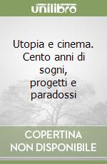 Utopia e cinema. Cento anni di sogni, progetti e paradossi libro