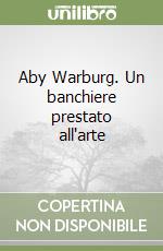 Aby Warburg. Un banchiere prestato all'arte