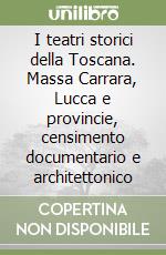 I teatri storici della Toscana. Massa Carrara, Lucca e provincie, censimento documentario e architettonico