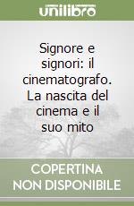Signore e signori: il cinematografo. La nascita del cinema e il suo mito libro