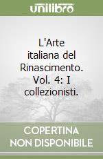 L'Arte italiana del Rinascimento. Vol. 4: I collezionisti. libro