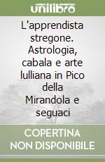 L'apprendista stregone. Astrologia, cabala e arte lulliana in Pico della Mirandola e seguaci libro