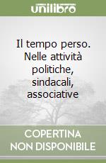 Il tempo perso. Nelle attività politiche, sindacali, associative libro