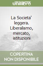 La Societa' leggera. Liberalismo, mercato, istituzioni