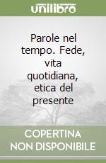 Parole nel tempo. Fede, vita quotidiana, etica del presente libro