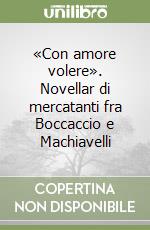 «Con amore volere». Novellar di mercatanti fra Boccaccio e Machiavelli