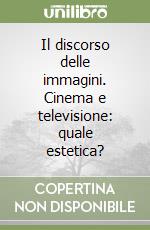 Il discorso delle immagini. Cinema e televisione: quale estetica? libro