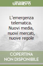 L'emergenza telematica. Nuovi media, nuovi mercati, nuove regole libro