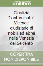 Giustizia 'Contaminata'. Vicende giudiziarie di nobili ed ebrei nella Venezia del Seicento libro