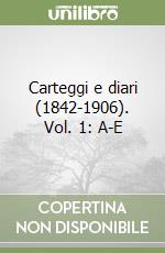 Carteggi e diari (1842-1906). Vol. 1: A-E