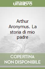 Arthur Aronymus. La storia di mio padre libro