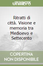 Ritratti di città. Visione e memoria tra Medioevo e Settecento libro