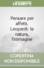 Pensare per affetti. Leopardi: la natura, l'immagine libro