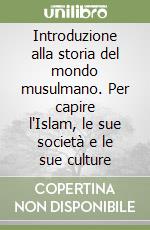 Introduzione alla storia del mondo musulmano. Per capire l'Islam, le sue società e le sue culture