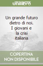 Un grande futuro dietro di noi. I giovani e la crisi italiana libro