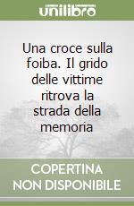 Una croce sulla foiba. Il grido delle vittime ritrova la strada della memoria libro