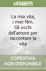 La mia vita, i miei film. Gli occhi dell'amore per raccontare la vita libro