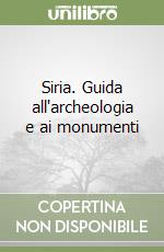 Siria. Guida all'archeologia e ai monumenti